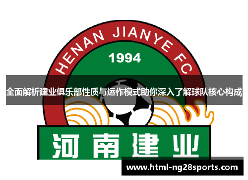 全面解析建业俱乐部性质与运作模式助你深入了解球队核心构成