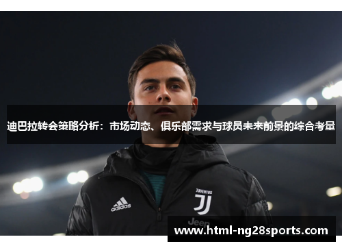 迪巴拉转会策略分析：市场动态、俱乐部需求与球员未来前景的综合考量