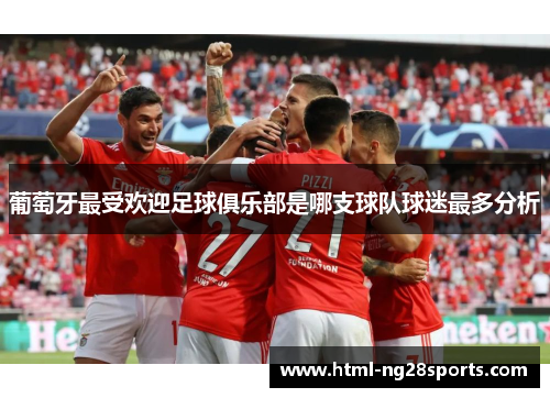 葡萄牙最受欢迎足球俱乐部是哪支球队球迷最多分析
